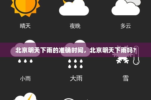 北京明天下雨的准确时间	，北京明天下雨吗?