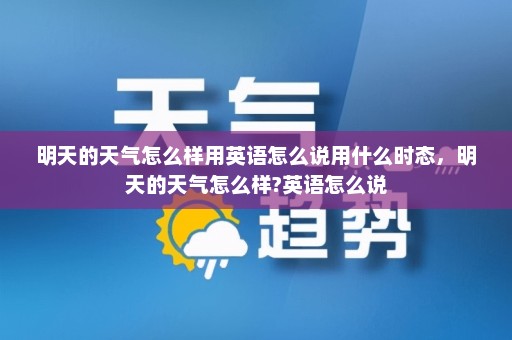 明天的天气怎么样用英语怎么说用什么时态，明天的天气怎么样?英语怎么说