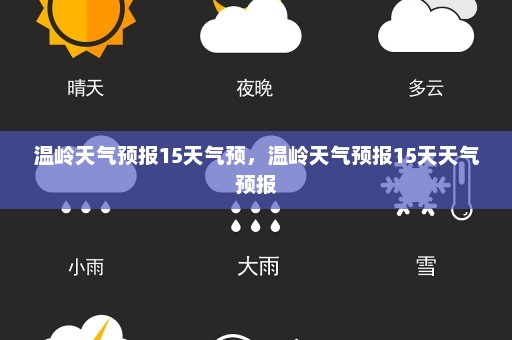 温岭天气预报15天气预	，温岭天气预报15天天气预报