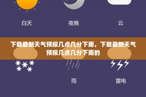 下载最新天气预报几点几分下雨	，下载最新天气预报几点几分下雨的