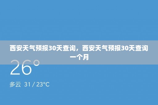 西安天气预报30天查询	，西安天气预报30天查询一个月