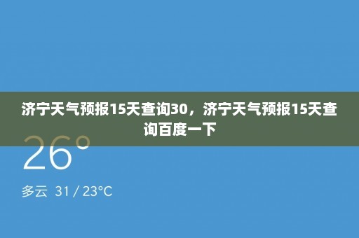 济宁天气预报15天查询30	，济宁天气预报15天查询百度一下