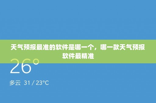 天气预报最准的软件是哪一个，哪一款天气预报软件最精准