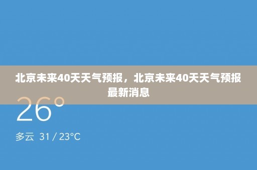 北京未来40天天气预报	，北京未来40天天气预报最新消息