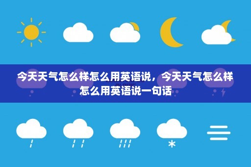 今天天气怎么样怎么用英语说，今天天气怎么样怎么用英语说一句话