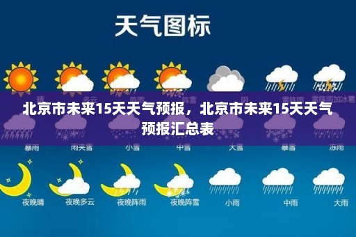 北京市未来15天天气预报	，北京市未来15天天气预报汇总表