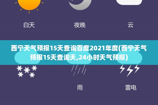 西宁天气预报15天查询百度2021年度(西宁天气预报15天查询天,24小时天气预报)