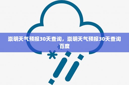 崇明天气预报30天查询，崇明天气预报30天查询百度