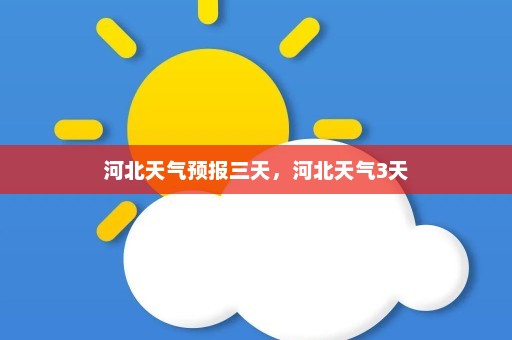 河北天气预报三天	，河北天气3天