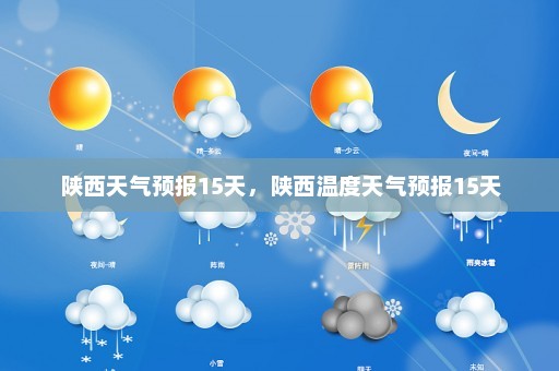 陕西天气预报15天，陕西温度天气预报15天