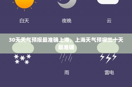 30天天气预报最准确上海	，上海天气预报三十天最准确