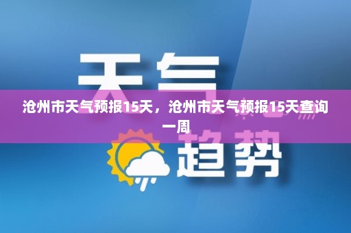 沧州市天气预报15天	，沧州市天气预报15天查询一周