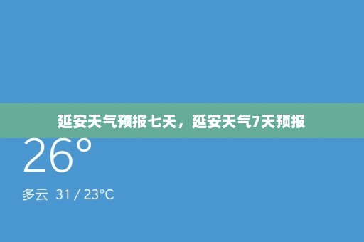 延安天气预报七天，延安天气7天预报