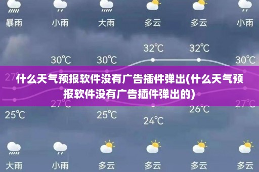 什么天气预报软件没有广告插件弹出(什么天气预报软件没有广告插件弹出的)