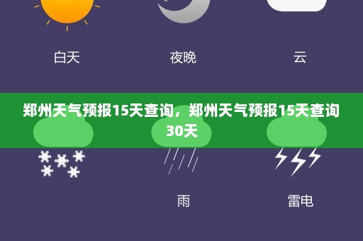 郑州天气预报15天查询	，郑州天气预报15天查询30天