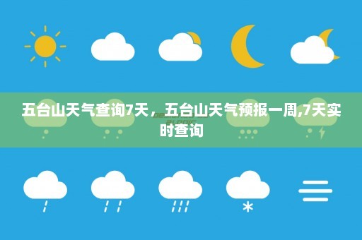 五台山天气查询7天	，五台山天气预报一周,7天实时查询