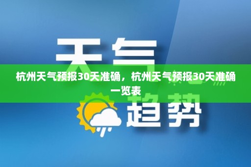 杭州天气预报30天准确，杭州天气预报30天准确一览表