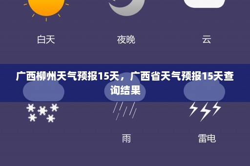 广西柳州天气预报15天，广西省天气预报15天查询结果