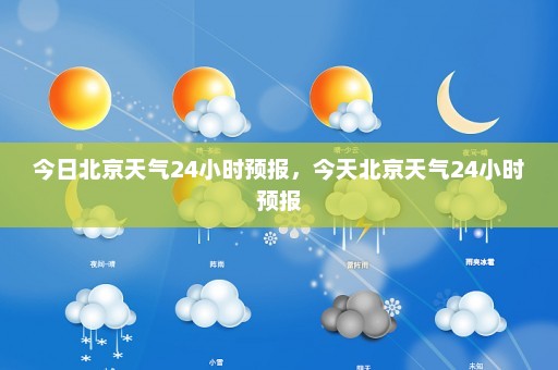 今日北京天气24小时预报，今天北京天气24小时预报