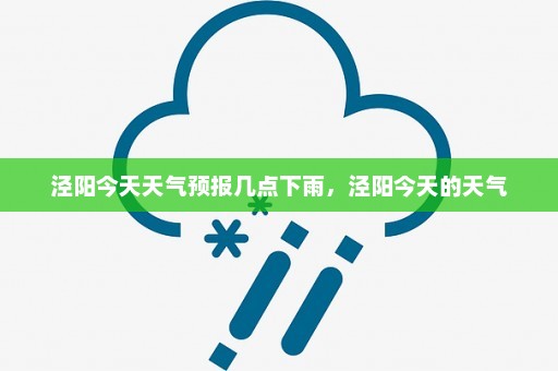 泾阳今天天气预报几点下雨	，泾阳今天的天气