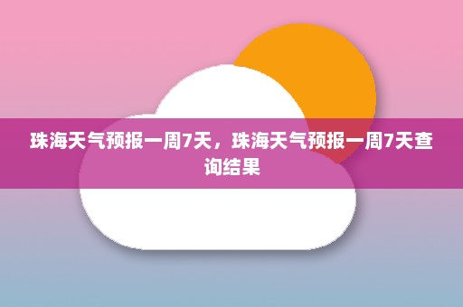 珠海天气预报一周7天，珠海天气预报一周7天查询结果