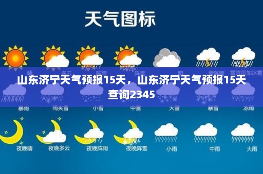 山东济宁天气预报15天，山东济宁天气预报15天查询2345