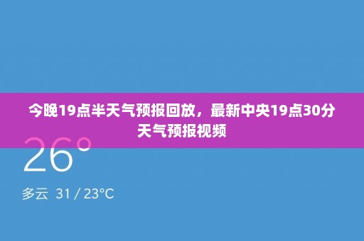 今晚19点半天气预报回放	，最新中央19点30分天气预报视频