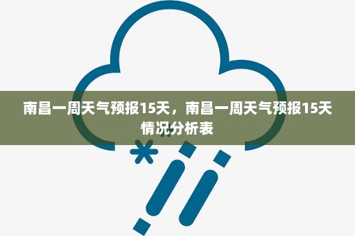 南昌一周天气预报15天	，南昌一周天气预报15天情况分析表