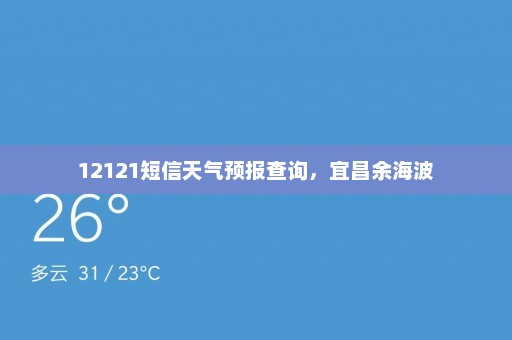 12121短信天气预报查询，宜昌余海波