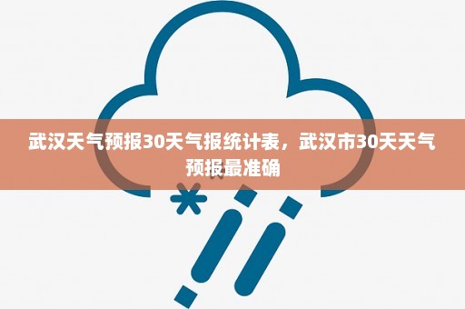 武汉天气预报30天气报统计表	，武汉市30天天气预报最准确