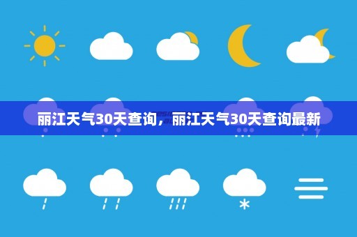 丽江天气30天查询，丽江天气30天查询最新