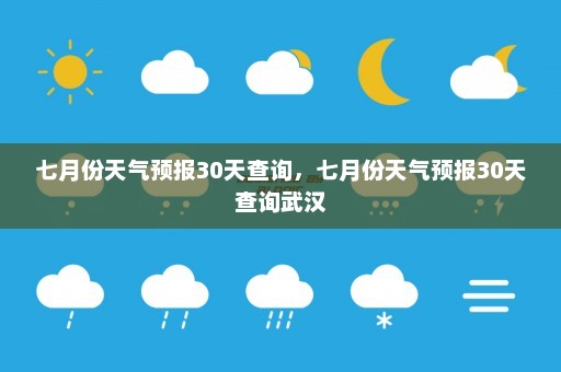 七月份天气预报30天查询，七月份天气预报30天查询武汉