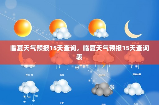 临夏天气预报15天查询，临夏天气预报15天查询表