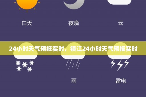 24小时天气预报实时	，镇江24小时天气预报实时