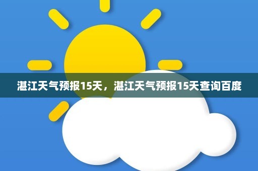 湛江天气预报15天	，湛江天气预报15天查询百度