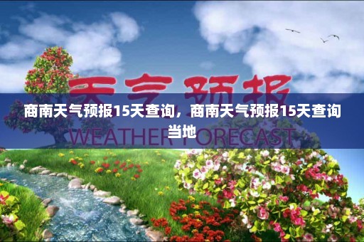 商南天气预报15天查询	，商南天气预报15天查询当地