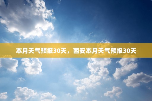 本月天气预报30天，西安本月天气预报30天