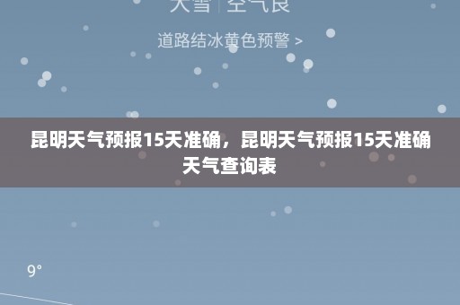 昆明天气预报15天准确	，昆明天气预报15天准确天气查询表