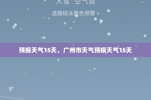 预报天气15天	，广州市天气预报天气15天