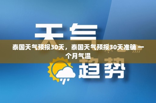 泰国天气预报30天	，泰国天气预报30天准确 一个月气温