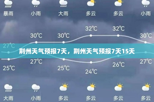 荆州天气预报7天，荆州天气预报7天15天