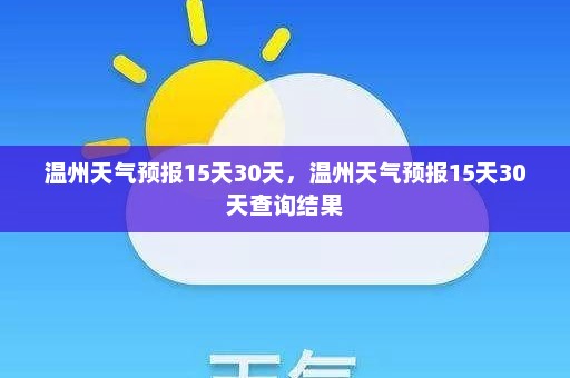 温州天气预报15天30天，温州天气预报15天30天查询结果