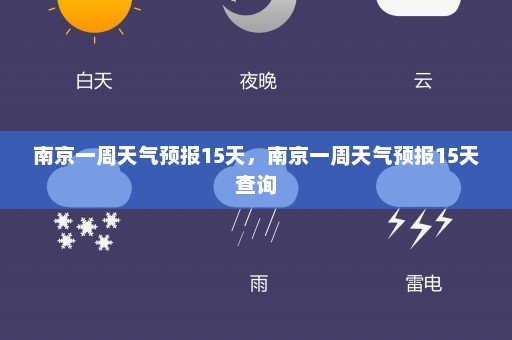 南京一周天气预报15天	，南京一周天气预报15天查询