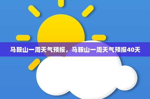 马鞍山一周天气预报，马鞍山一周天气预报40天