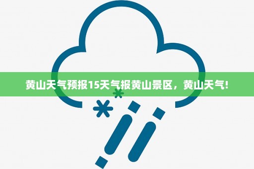 黄山天气预报15天气报黄山景区，黄山天气!