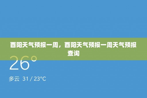 酉阳天气预报一周	，酉阳天气预报一周天气预报查询