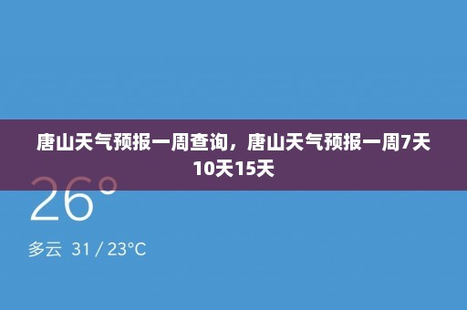 唐山天气预报一周查询，唐山天气预报一周7天10天15天