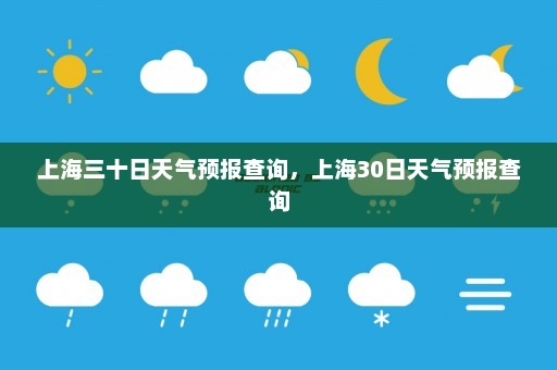 上海三十日天气预报查询	，上海30日天气预报查询