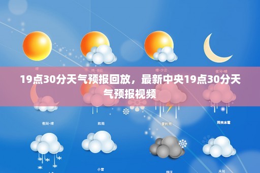 19点30分天气预报回放，最新中央19点30分天气预报视频