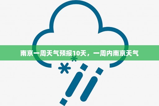 南京一周天气预报10天，一周内南京天气